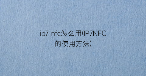 ip7nfc怎么用(IP7NFC的使用方法)